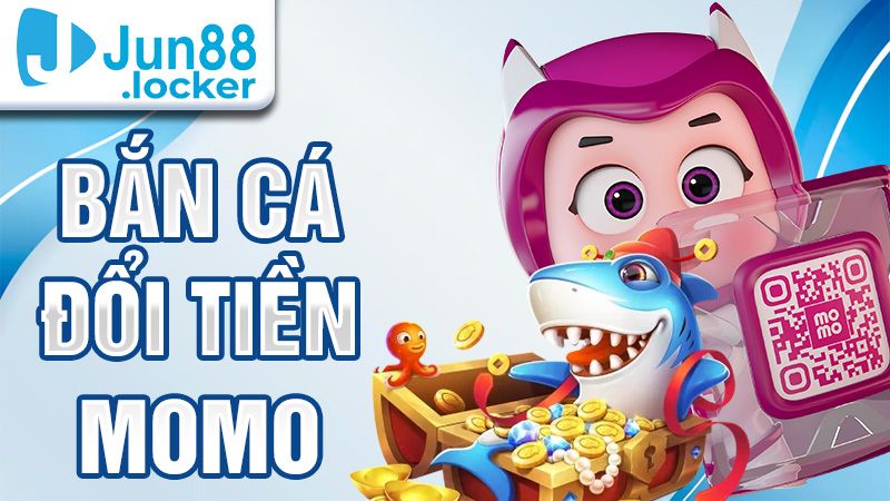 Bắn cá đổi tiền Momo Jun88