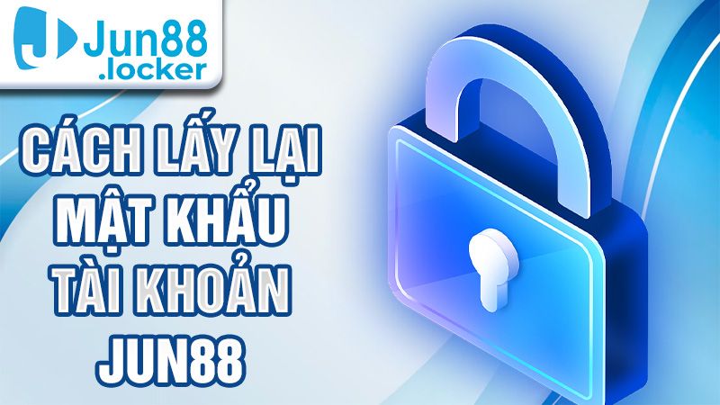 Cách lấy lại mật khẩu Jun88