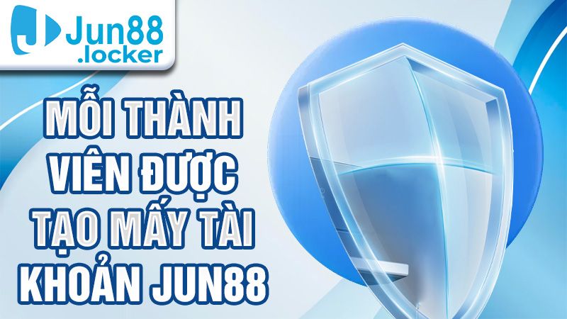 Mỗi thành viên được tạo mấy tài khoản Jun88?
